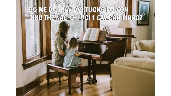 Bố mẹ đã thay đổi tương lai con như thế nào chỉ với 1 cây đàn piano