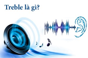 Treble là gì? Cách chỉnh âm treble trong hệ thống âm thanh