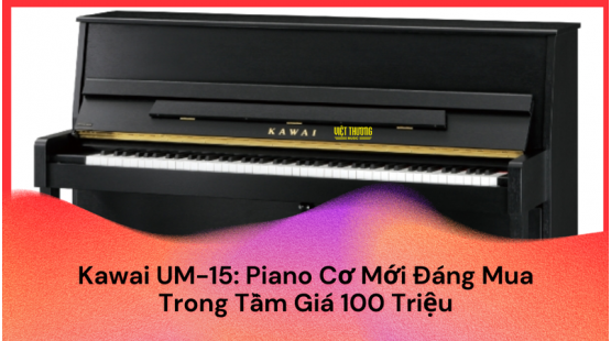 Kawai UM-15 - Piano Cơ Mới Đáng Mua Trong Tầm Giá 100 Triệu